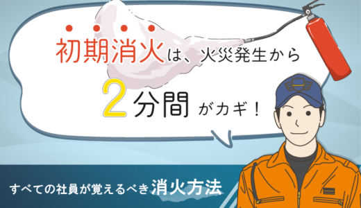 初期消火は発生から2分間がカギ｜火災の原因と消化の方法やポイントを解説