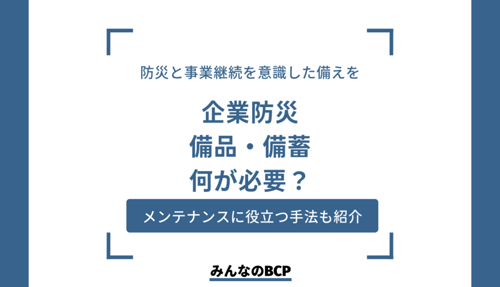 【防災備蓄】企業防災の備品・備蓄は何が必要？非常食のメンテナンス方法も紹介