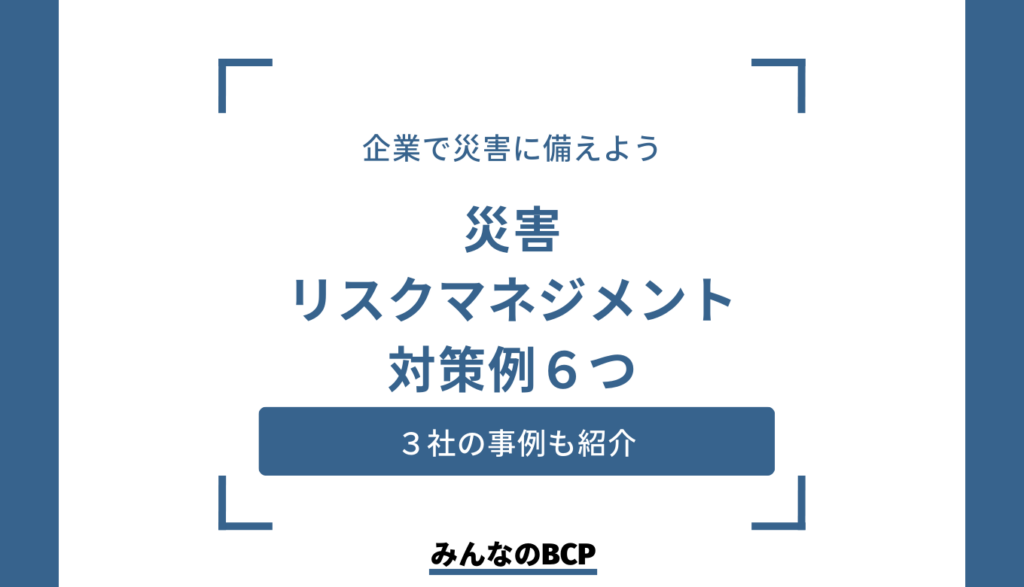 災害リスクマネジメントの対策例6つ｜重要性や企業事例も紹介