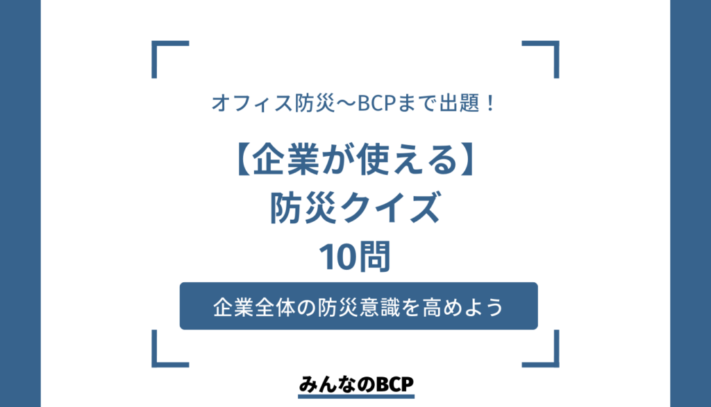 【企業が使える防災クイズ】被災後を生き抜くための10の知恵