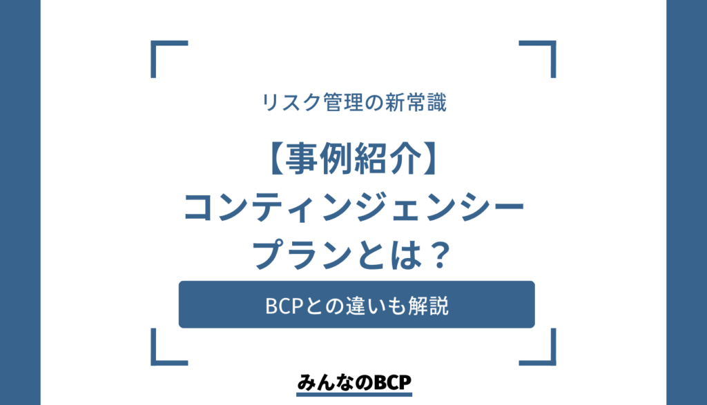 【事例紹介】コンティンジェンシープランとは？策定の手順やBCPとの違いを解説