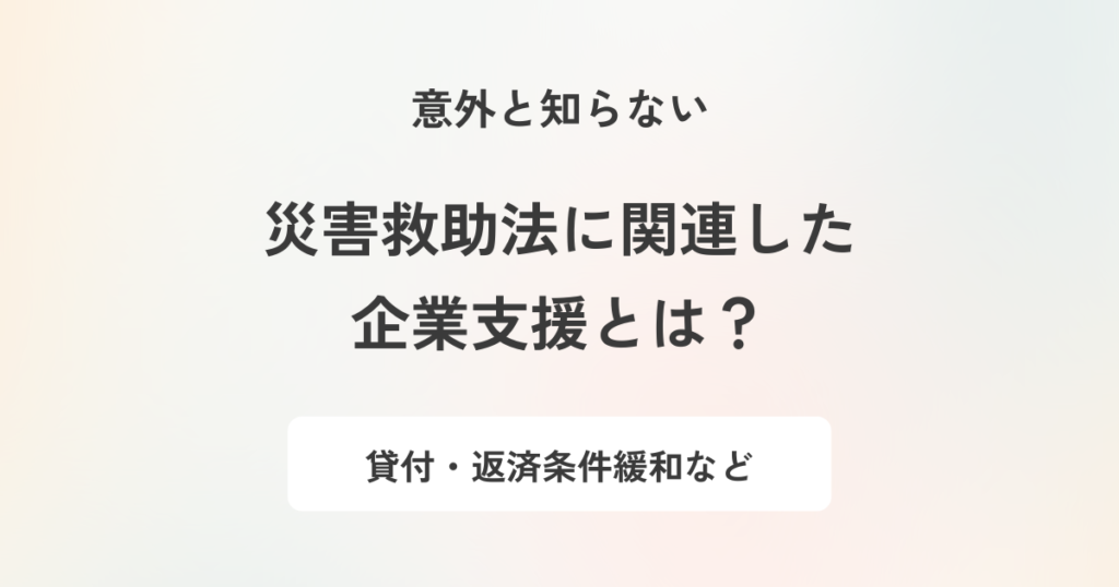 災害救助法とは?企業への支援措置や具体的な対応策を解説
