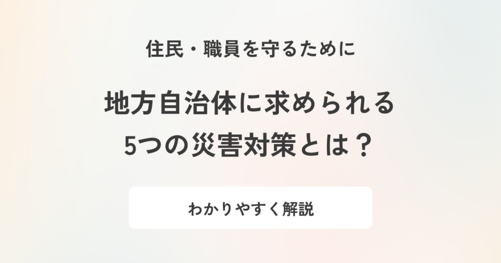 自治体に必要な災害対策とは?取り組みやポイントをわかりやすく解説